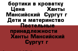 бортики в кроватку › Цена ­ 3 300 - Ханты-Мансийский, Сургут г. Дети и материнство » Постельные принадлежности   . Ханты-Мансийский,Сургут г.